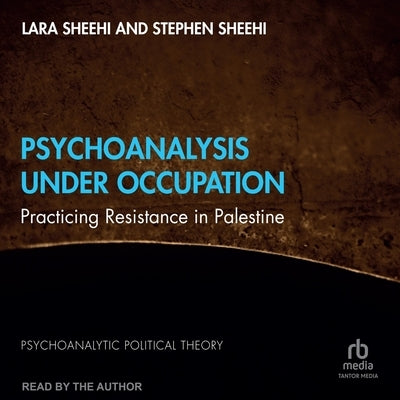 Psychoanalysis Under Occupation: Practicing Resistance in Palestine by Sheehi, Lara
