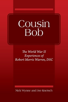 Cousin Bob: The World War II Experiences of Robert Morris Warren, DSC by Wynne, Nick