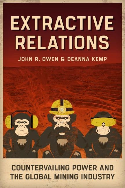 Extractive Relations: Countervailing Power and the Global Mining Industry by Owen, John R.