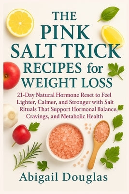 The Pink Salt Trick Recipes for Weight Loss: 21-Day Natural Hormone Reset to Feel Lighter, Calmer, and Stronger with Salt Rituals That Support Hormona by Douglas, Abigail