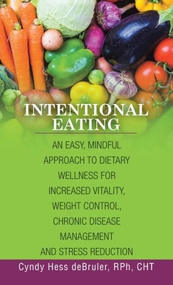 Intentional Eating: An Easy, Mindful Approach to Dietary Wellness for Increased Vitality, Weight Control, Chronic Disease Management and S by Debruler Rph Cht, Cyndy Hess