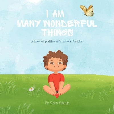 I Am Many Wonderful Things: A Book of Positive Affirmations for Kids by Kalstrup, Susan