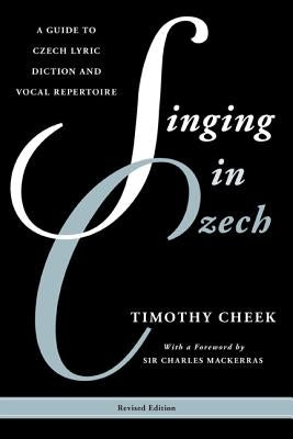 Singing in Czech: A Guide to Czech Lyric Diction and Vocal Repertoire by Cheek, Timothy