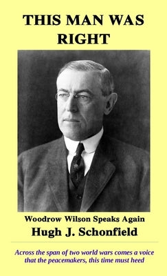 This Man Was Right: Woodrow Wilson Speaks Again by Schonfield, Hugh J.