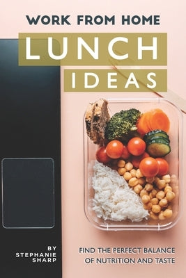 Work from Home Lunch Ideas: Find the Perfect Balance of Nutrition and Taste by Sharp, Stephanie