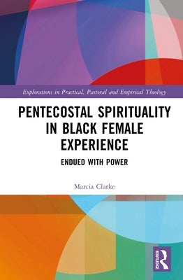 Pentecostal Spirituality in Black Female Experience: Endued with Power by Clarke, Marcia