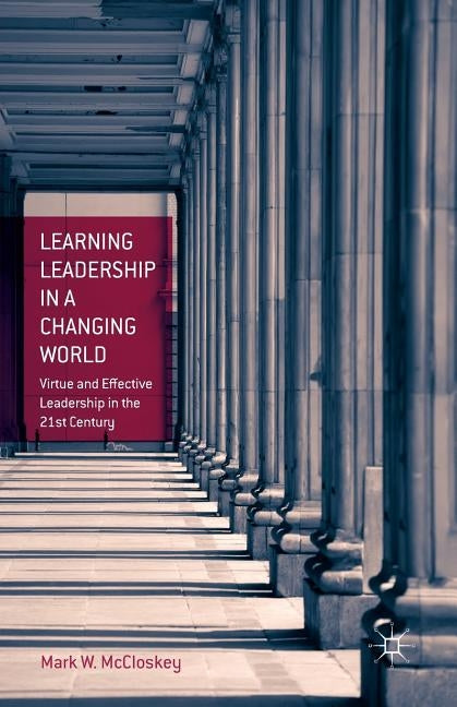 Learning Leadership in a Changing World: Virtue and Effective Leadership in the 21st Century by McCloskey, M.