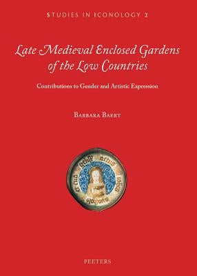 Late Medieval Enclosed Gardens of the Low Countries: Contributions to Gender and Artistic Expression by Baert, B.