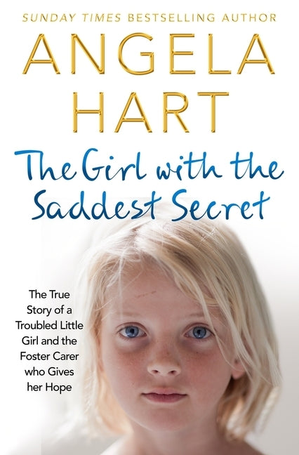 The Girl with the Saddest Secret: The True Story of a Troubled Little Girl and the Foster Carer Who Gives Her Hope by Hart, Angela
