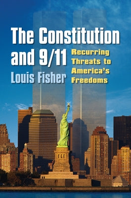 The Constitution and 9/11: Recurring Threats to America's Freedoms by Fisher, Louis