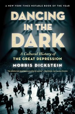 Dancing in the Dark: A Cultural History of the Great Depression by Dickstein, Morris