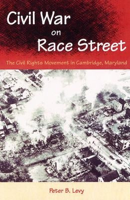 Civil War on Race Street: The Civil Rights Movement in Cambridge, Maryland by Levy, Peter B.