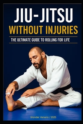 Jiu-Jitsu Without Injuries: Your Ultimate Guide to Rolling for a Lifetime by Venerio Cardoso de Freitas, Wander