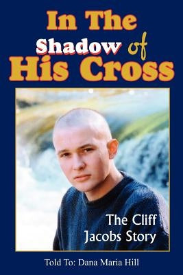 In The Shadow of His Cross: The Cliff Jacobs Story by Hill, Dana Maria
