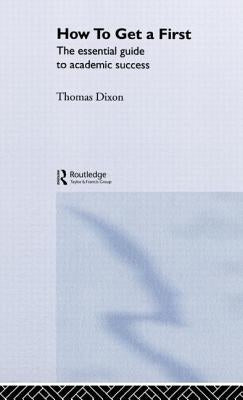 How to Get a First: The Essential Guide to Academic Success by Dixon, Thomas