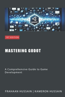 Mastering Godot: A Comprehensive Guide to Game Development by Hussain, Frahaan