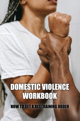 Domestic Violence Workbook: How To Get A Restraining Order: Warning Signs Of Abuse by Sattley, Eartha