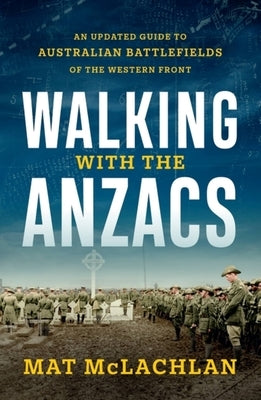 Walking with the Anzacs: An Updated Guide to Australian Battlefields of the Western Front by McLachlan, Mat