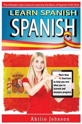 Spanish: Learn Spanish - The Ultimate Crash Course to Learning the Basics of the Spanish Language In No Time - Spanish Vocabula by Johnson, Abilio