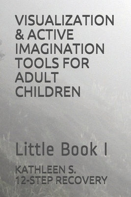 Visualization & Active Imagination Tools for Adult Children: Little Book I by 12-Step Recovery, Kathleen S.