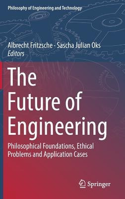 The Future of Engineering: Philosophical Foundations, Ethical Problems and Application Cases by Fritzsche, Albrecht