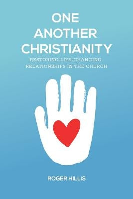 One Another Christianity: Restoring Life-Changing Relationships in the Church by Hillis, Roger