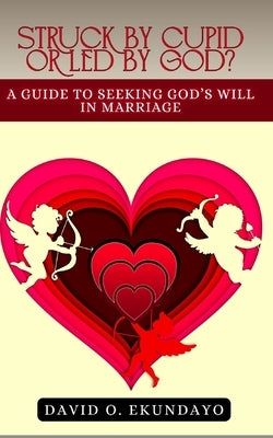 Struck By Cupid Or Led By God?: A Guide To Seeking God's Will In Marriage by Ekundayo N/A, David Olalekan