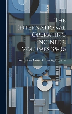 The International Operating Engineer, Volumes 35-36 by International Union of Operating Engi