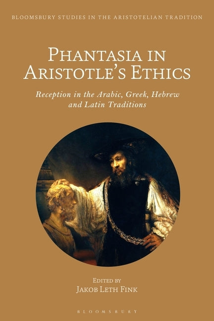 Phantasia in Aristotle's Ethics: Reception in the Arabic, Greek, Hebrew and Latin Traditions by Fink, Jakob Leth