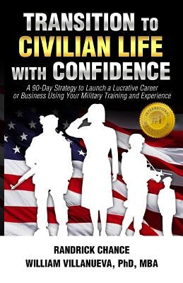 Transition to Civilian Life with Confidence: A 90-Day Strategy to Launch a Lucrative Career or Business Using Your Military Training and Experience by Villanueva, William "frank"