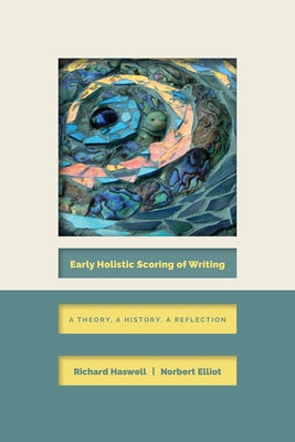 Early Holistic Scoring of Writing: A Theory, a History, a Reflection by Haswell, Richard