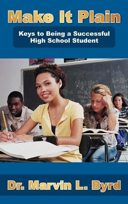 Make It Plain: Keys to Being a Successful High School Student by Byrd, Marvin L.