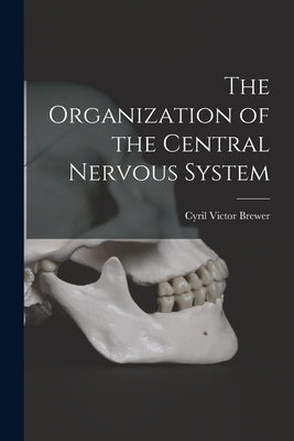 The Organization of the Central Nervous System by Brewer, Cyril Victor
