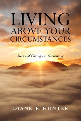 Living Above Your Circumstances: Stories of Courageous Overcoming by Benkovich Ma, Elizabeth