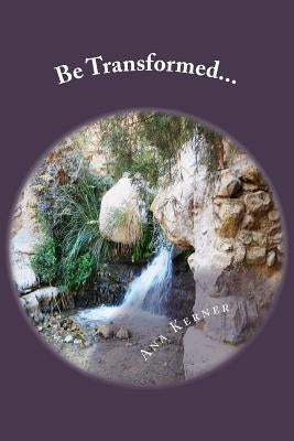 Be Transformed...: ...By the Renewing of Your Mind by Kerner, Ana T.