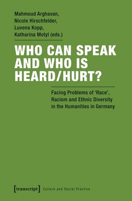 Who Can Speak and Who Is Heard/Hurt?: Facing Problems of "Race," Racism, and Ethnic Diversity in the Humanities in Germany by Arghavan, Mahmoud