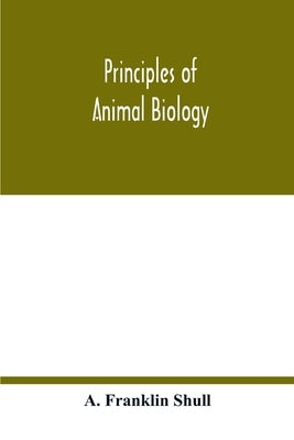 Principles of animal biology by Franklin Shull, A.