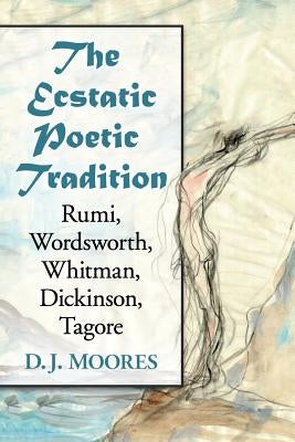 Ecstatic Poetic Tradition: A Critical Study from the Ancients Through Rumi, Wordsworth, Whitman, Dickinson and Tagore by Moores, D. J.