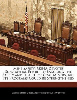 Mine Safety: Msha Devotes Substantial Effort to Ensuring the Safety and Health of Coal Miners, But Its Programs Could Be Strengthen by United States Government Accountability