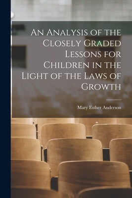 An Analysis of the Closely Graded Lessons for Children in the Light of the Laws of Growth by Anderson, Mary Esther