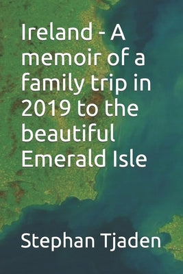Ireland - A memoir of a family trip in 2019 to the beautiful Emerald Isle by Tjaden, Stephan M.
