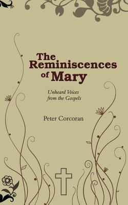 The Reminiscences of Mary: Unheard Voices from the Gospels by Corcoran, Peter