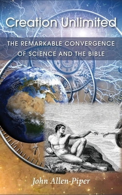 Creation Unlimited: The Remarkable Convergence of Science and the Bible by Allen-Piper, John