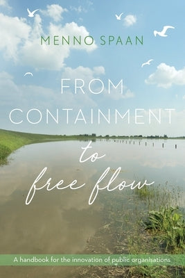 From Containment to Free Flow: A handbook for the innovation of public organisations by Spaan, Menno