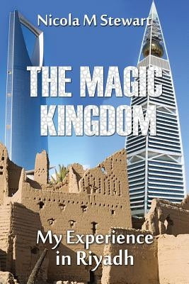 The Magic Kingdom: My Experience in Riyadh by Stewart, Nicola M.
