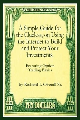 A Simple Guide for the Clueless, on Using the Internet to Build and Protect Your Investments.: What your Money manager, Broker, and Financial advisor by Overall, Richard I., Sr.