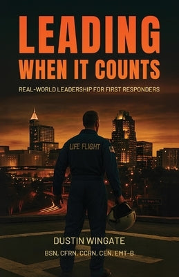 Leading When It Counts: Real-World Leadership for First Responders by Wingate, Dustin