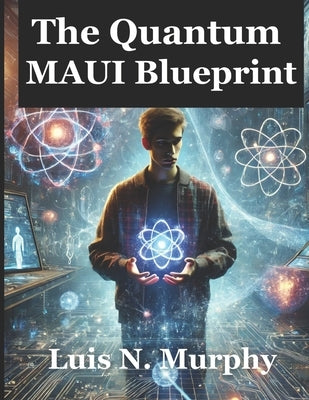 The Quantum Maui Blueprint: The Ultimate Guide to Quantum Computing and Cross-Platform Development by N. Murphy, Luis