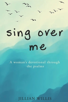 Sing Over Me: A Women's Devotional through the Psalms: A Women's Devotional through the Psalms by Willis, Jillian