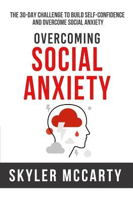 Social Anxiety: The 30-day Challenge to Build Confidence and Overcome Social Anxiety by McCarty, Skyler
